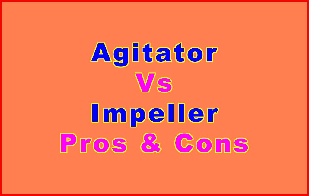 Agitator vs impeller pros and cons, Which is better agitator or impeller washer